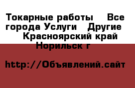 Токарные работы. - Все города Услуги » Другие   . Красноярский край,Норильск г.